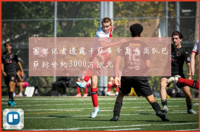 塞尔记者透露卡萨多今夏或离队巴萨标价约3000万欧元