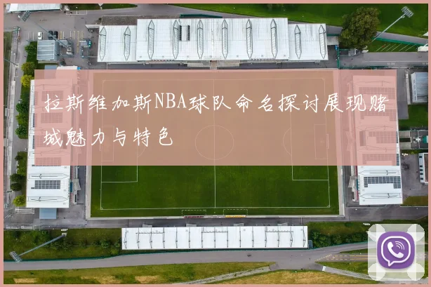 拉斯维加斯NBA球队命名探讨展现赌城魅力与特色