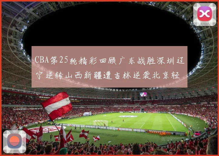 CBA第25轮精彩回顾广东战胜深圳辽宁逆转山西新疆遭吉林逆袭北京轻取广州