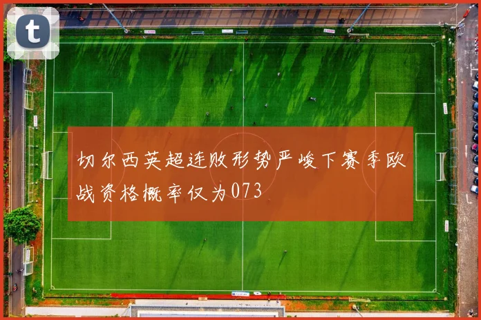 切尔西英超连败形势严峻下赛季欧战资格概率仅为073