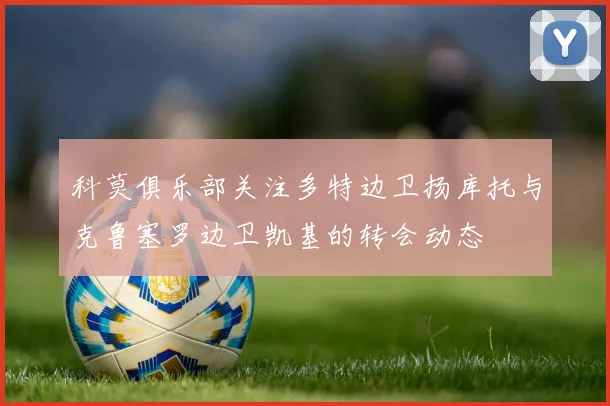 科莫俱乐部关注多特边卫扬库托与克鲁塞罗边卫凯基的转会动态