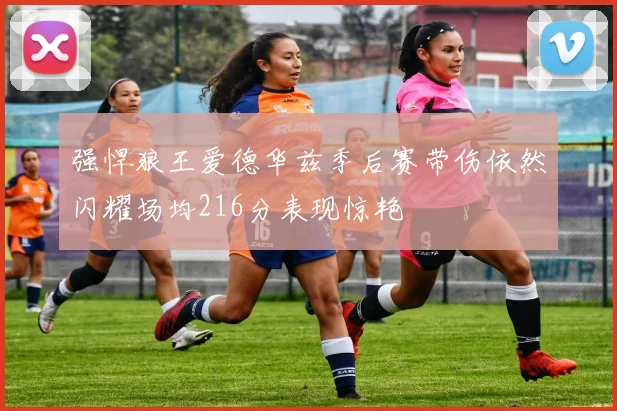 强悍狼王爱德华兹季后赛带伤依然闪耀场均216分表现惊艳