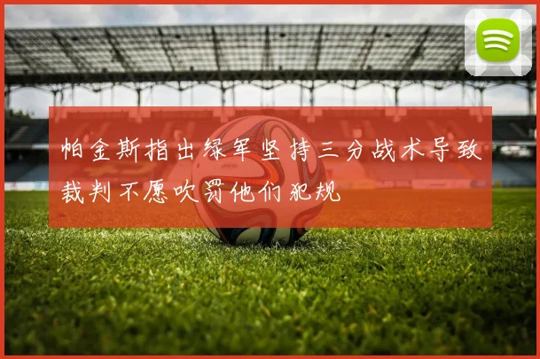 帕金斯指出绿军坚持三分战术导致裁判不愿吹罚他们犯规