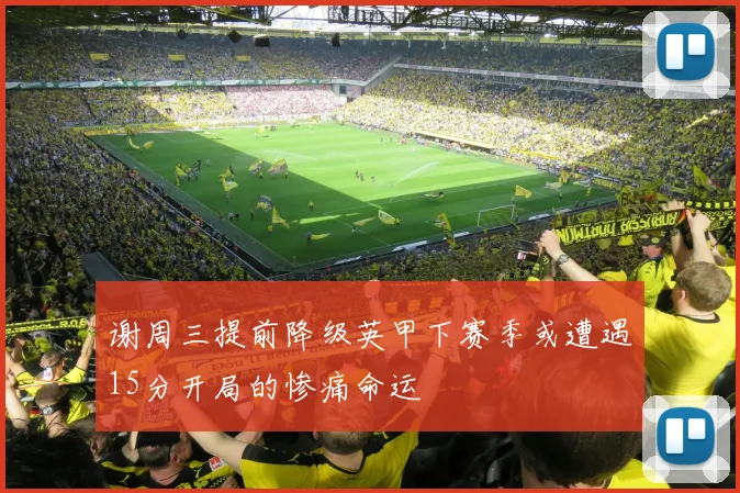 谢周三提前降级英甲下赛季或遭遇15分开局的惨痛命运