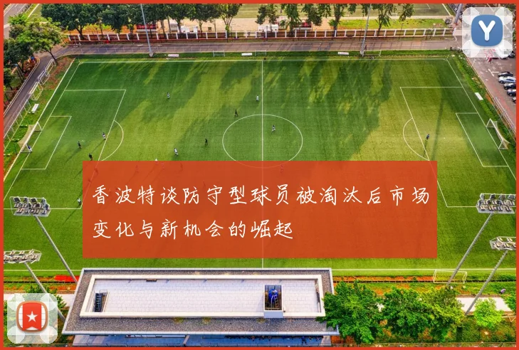 香波特谈防守型球员被淘汰后市场变化与新机会的崛起