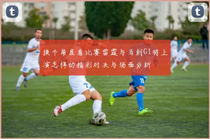 换个角度看比赛雷霆与马刺G1将上演怎样的精彩对决与场面分析