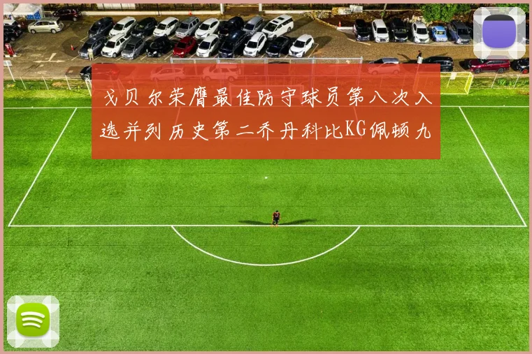 戈贝尔荣膺最佳防守球员第八次入选并列历史第二乔丹科比KG佩顿九次称王