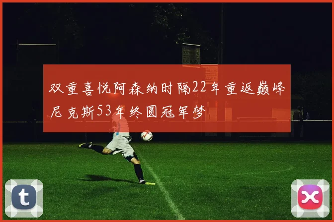 双重喜悦阿森纳时隔22年重返巅峰尼克斯53年终圆冠军梦