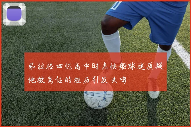 弗拉格回忆高中时光快船球迷质疑他被高估的经历引发共鸣